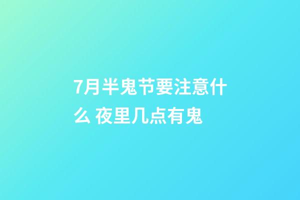 7月半鬼节要注意什么 夜里几点有鬼